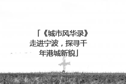 《城市风华录》走进宁波，探寻千年港城新貌