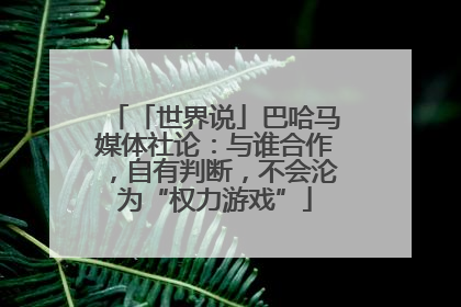 「世界说」巴哈马媒体社论：与谁合作，自有判断，不会沦为“权力游戏”
