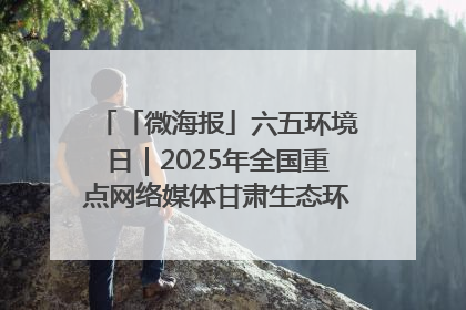 「微海报」六五环境日｜2025年全国重点网络媒体甘肃生态环保行走进凉州区