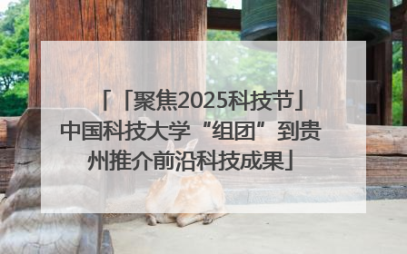 「聚焦2025科技节」中国科技大学“组团”到贵州推介前沿科技成果