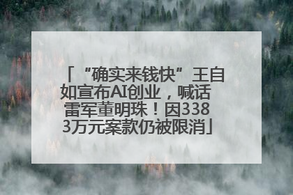 “确实来钱快”王自如宣布AI创业，喊话雷军董明珠！因3383万元案款仍被限消
