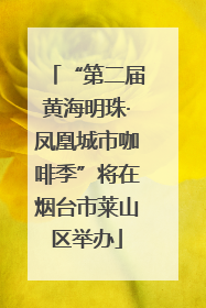 “第二届黄海明珠·凤凰城市咖啡季”将在烟台市莱山区举办