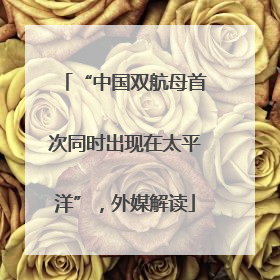 “中国双航母首次同时出现在太平洋”，外媒解读