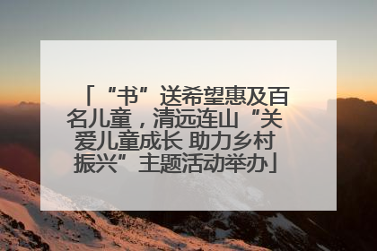 “书”送希望惠及百名儿童，清远连山“关爱儿童成长 助力乡村振兴”主题活动举办