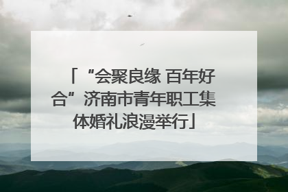 “会聚良缘 百年好合”济南市青年职工集体婚礼浪漫举行