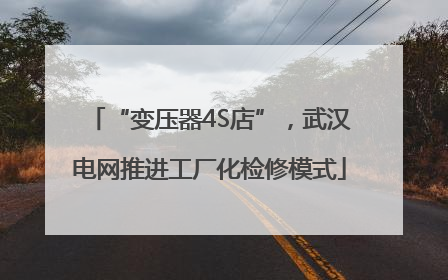 “变压器4S店”，武汉电网推进工厂化检修模式