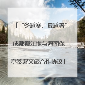 “冬避寒、夏避暑” 成都都江堰与海南保亭签署文旅合作协议