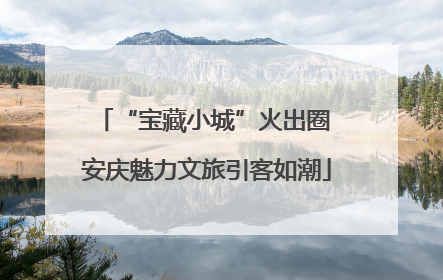 “宝藏小城”火出圈 安庆魅力文旅引客如潮
