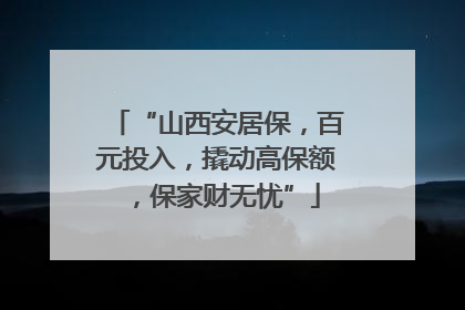 “山西安居保，百元投入，撬动高保额，保家财无忧”