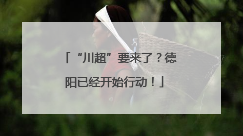 “川超”要来了？德阳已经开始行动！