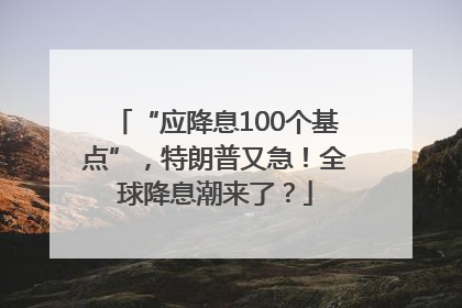 “应降息100个基点”，特朗普又急！全球降息潮来了？