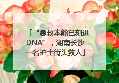 “急救本能已刻进DNA”，湖南长沙一名护士街头救人