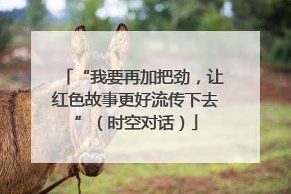 “我要再加把劲，让红色故事更好流传下去”（时空对话）