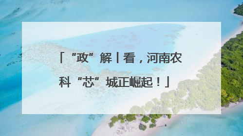 “政”解丨看，河南农科“芯”城正崛起！