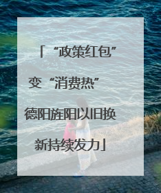 “政策红包”变“消费热” 德阳旌阳以旧换新持续发力