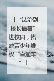 “法治副校长信箱”进校园，搭建青少年维权“直通车”