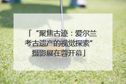 “聚焦古迹：爱尔兰考古遗产的视觉探索”摄影展在蓉开幕