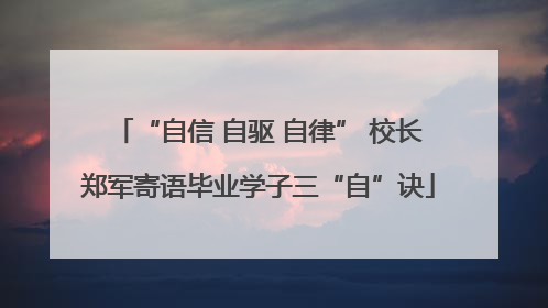 “自信 自驱 自律” 校长郑军寄语毕业学子三“自”诀
