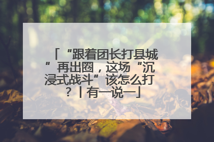 “跟着团长打县城”再出圈，这场“沉浸式战斗”该怎么打？丨有一说一
