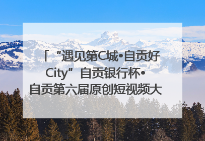 “遇见第C城•自贡好City”自贡银行杯•自贡第六届原创短视频大赛获奖名单出炉｜美好生活有“盐”味
