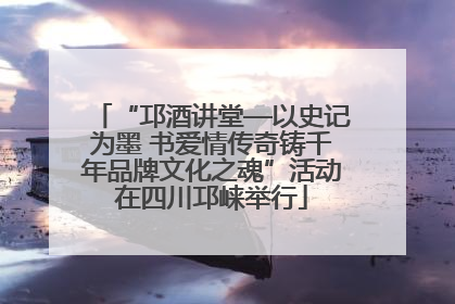 “邛酒讲堂—以史记为墨 书爱情传奇铸千年品牌文化之魂”活动在四川邛崃举行