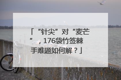 “针尖”对“麦芒”，176袋竹签棘手难题如何解？