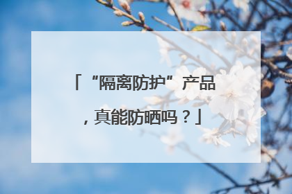 “隔离防护”产品，真能防晒吗？