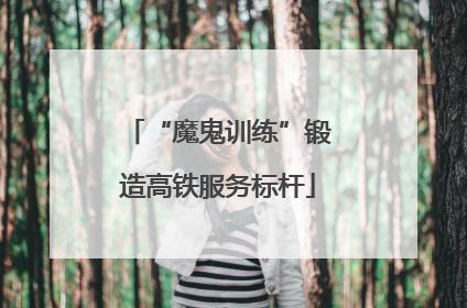 “魔鬼训练”锻造高铁服务标杆