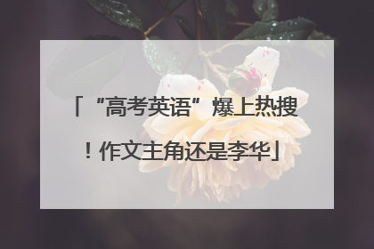 “高考英语”爆上热搜！作文主角还是李华