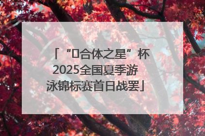 “﻿合体之星”杯2025全国夏季游泳锦标赛首日战罢