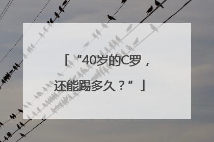 “40岁的C罗，还能踢多久？”