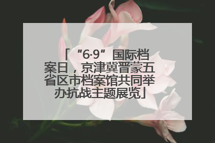 “6·9”国际档案日，京津冀晋蒙五省区市档案馆共同举办抗战主题展览