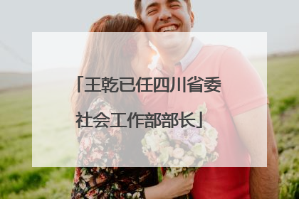 王乾已任四川省委社会工作部部长
