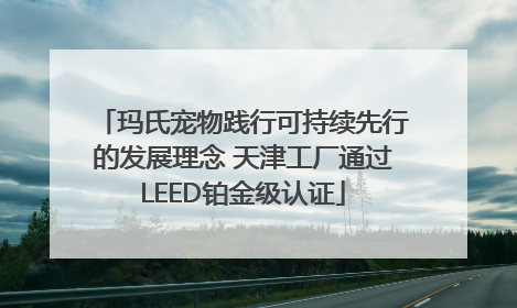 玛氏宠物践行可持续先行的发展理念 天津工厂通过LEED铂金级认证