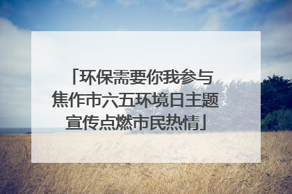 环保需要你我参与 焦作市六五环境日主题宣传点燃市民热情