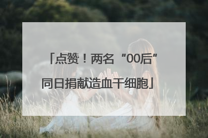 点赞！两名“00后”同日捐献造血干细胞