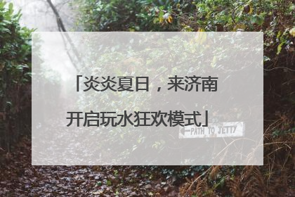 炎炎夏日，来济南开启玩水狂欢模式