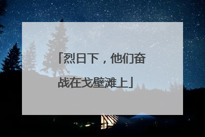 烈日下，他们奋战在戈壁滩上