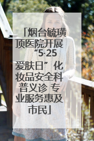 烟台毓璜顶医院开展“5·25爱肤日”化妆品安全科普义诊 专业服务惠及市民