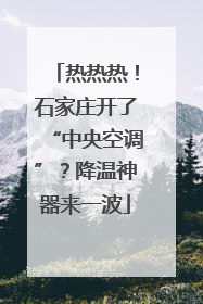 热热热！石家庄开了“中央空调”？降温神器来一波