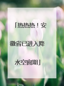热热热！安徽省已进入降水空窗期