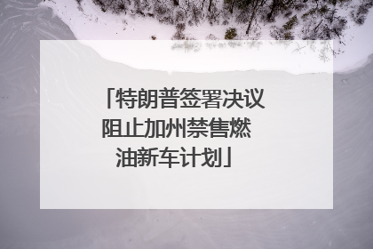 特朗普签署决议 阻止加州禁售燃油新车计划