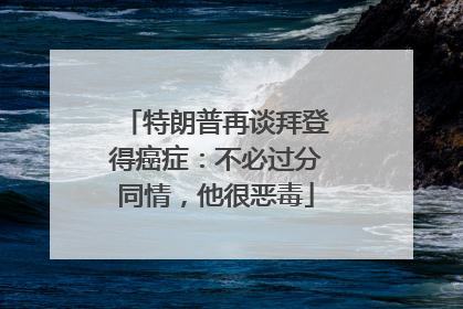 特朗普再谈拜登得癌症：不必过分同情，他很恶毒