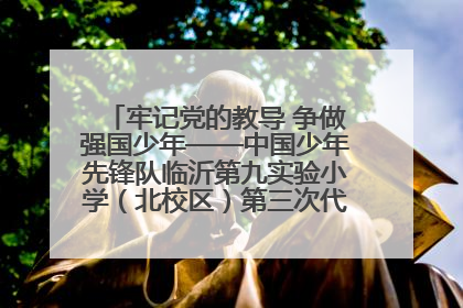 牢记党的教导 争做强国少年——中国少年先锋队临沂第九实验小学（北校区）第三次代表大会胜利召开