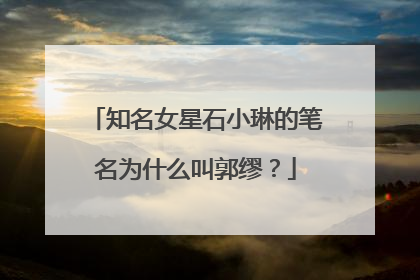 知名女星石小琳的笔名为什么叫郭缪？