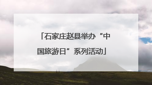 石家庄赵县举办“中国旅游日”系列活动