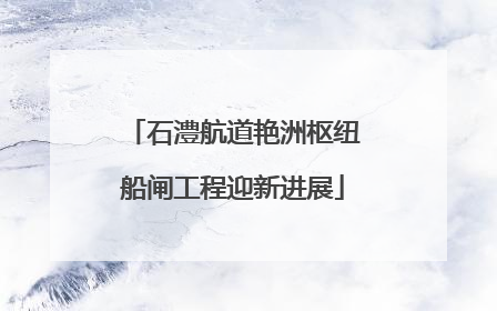 石澧航道艳洲枢纽船闸工程迎新进展