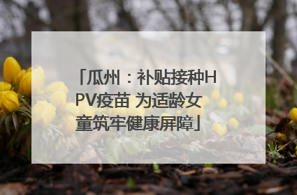 瓜州：补贴接种HPV疫苗 为适龄女童筑牢健康屏障