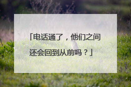 电话通了，他们之间还会回到从前吗？