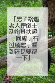 男子路遇老人摔倒主动将其扶起，回应：有过顾虑，看到还是要帮一下